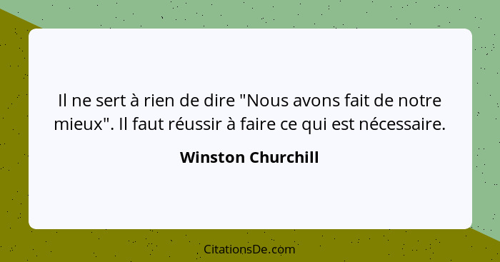 Il ne sert à rien de dire "Nous avons fait de notre mieux". Il faut réussir à faire ce qui est nécessaire.... - Winston Churchill