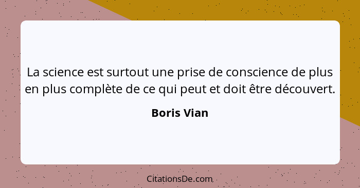 La science est surtout une prise de conscience de plus en plus complète de ce qui peut et doit être découvert.... - Boris Vian