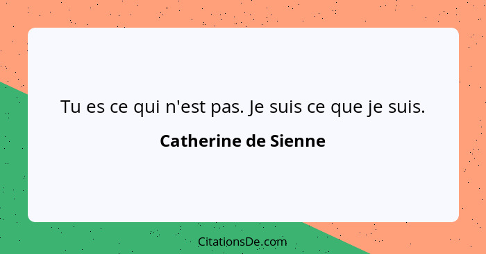 Tu es ce qui n'est pas. Je suis ce que je suis.... - Catherine de Sienne