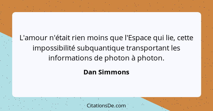 L'amour n'était rien moins que l'Espace qui lie, cette impossibilité subquantique transportant les informations de photon à photon.... - Dan Simmons