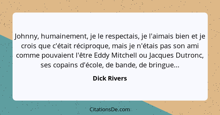 Johnny, humainement, je le respectais, je l'aimais bien et je crois que c'était réciproque, mais je n'étais pas son ami comme pouvaient... - Dick Rivers