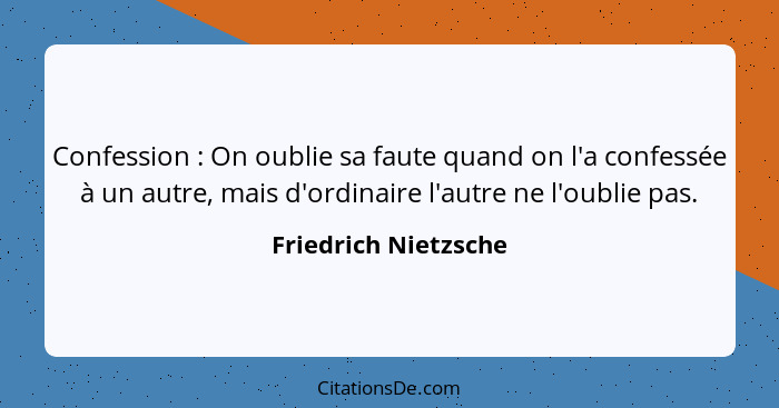 Confession : On oublie sa faute quand on l'a confessée à un autre, mais d'ordinaire l'autre ne l'oublie pas.... - Friedrich Nietzsche