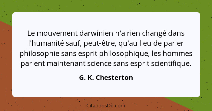 Le mouvement darwinien n'a rien changé dans l'humanité sauf, peut-être, qu'au lieu de parler philosophie sans esprit philosophique,... - G. K. Chesterton