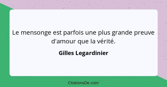 Le mensonge est parfois une plus grande preuve d'amour que la vérité.... - Gilles Legardinier