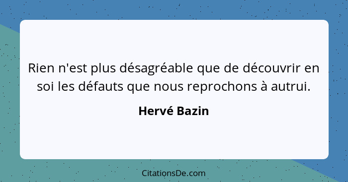 Rien n'est plus désagréable que de découvrir en soi les défauts que nous reprochons à autrui.... - Hervé Bazin