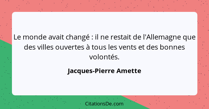 Le monde avait changé : il ne restait de l'Allemagne que des villes ouvertes à tous les vents et des bonnes volontés.... - Jacques-Pierre Amette