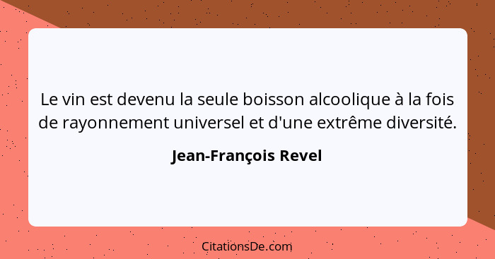Le vin est devenu la seule boisson alcoolique à la fois de rayonnement universel et d'une extrême diversité.... - Jean-François Revel