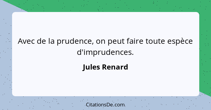 Avec de la prudence, on peut faire toute espèce d'imprudences.... - Jules Renard