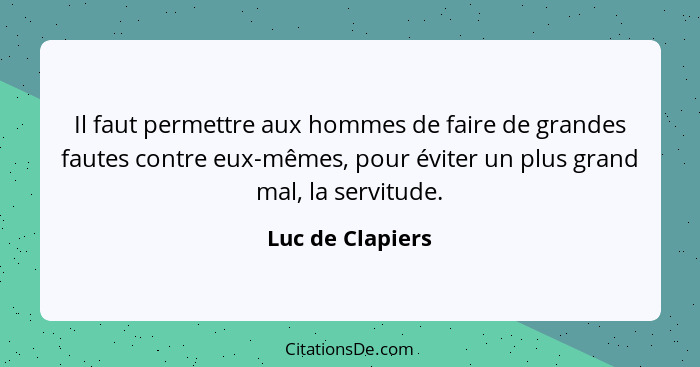 Il faut permettre aux hommes de faire de grandes fautes contre eux-mêmes, pour éviter un plus grand mal, la servitude.... - Luc de Clapiers