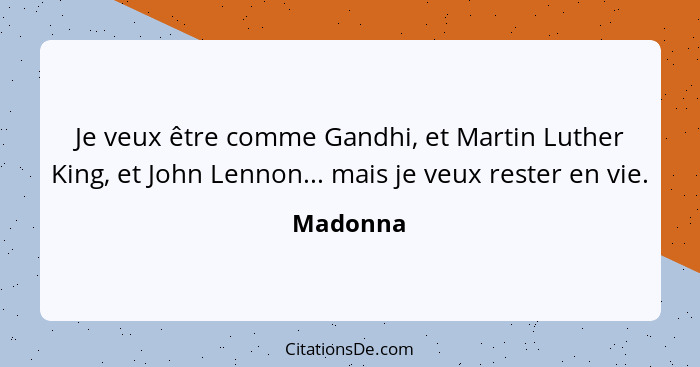 Je veux être comme Gandhi, et Martin Luther King, et John Lennon... mais je veux rester en vie.... - Madonna