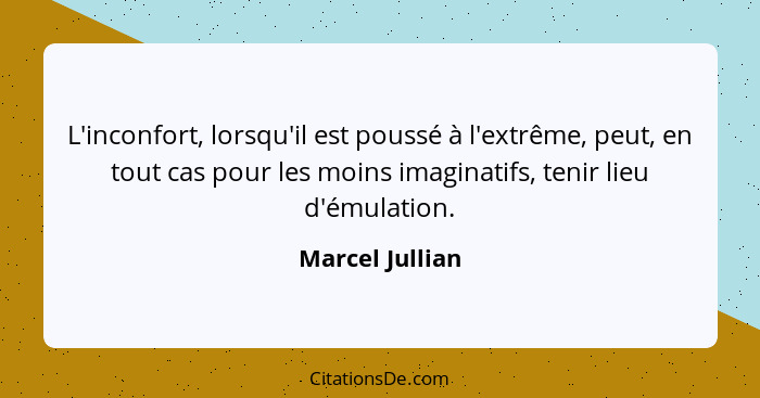 L'inconfort, lorsqu'il est poussé à l'extrême, peut, en tout cas pour les moins imaginatifs, tenir lieu d'émulation.... - Marcel Jullian