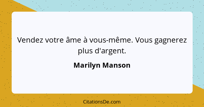 Vendez votre âme à vous-même. Vous gagnerez plus d'argent.... - Marilyn Manson