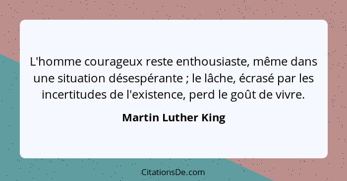 L'homme courageux reste enthousiaste, même dans une situation désespérante ; le lâche, écrasé par les incertitudes de l'exis... - Martin Luther King