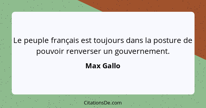 Le peuple français est toujours dans la posture de pouvoir renverser un gouvernement.... - Max Gallo
