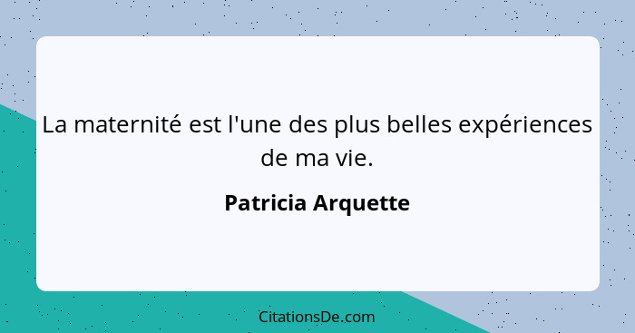 La maternité est l'une des plus belles expériences de ma vie.... - Patricia Arquette