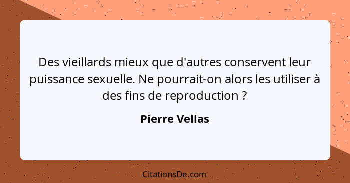 Des vieillards mieux que d'autres conservent leur puissance sexuelle. Ne pourrait-on alors les utiliser à des fins de reproduction&nbs... - Pierre Vellas