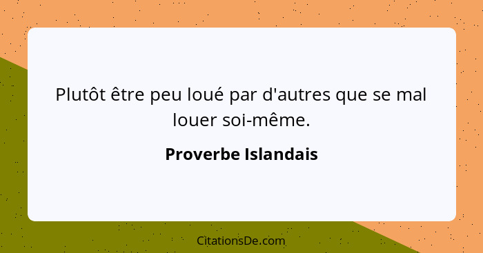 Plutôt être peu loué par d'autres que se mal louer soi-même.... - Proverbe Islandais