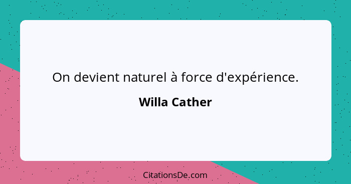 On devient naturel à force d'expérience.... - Willa Cather