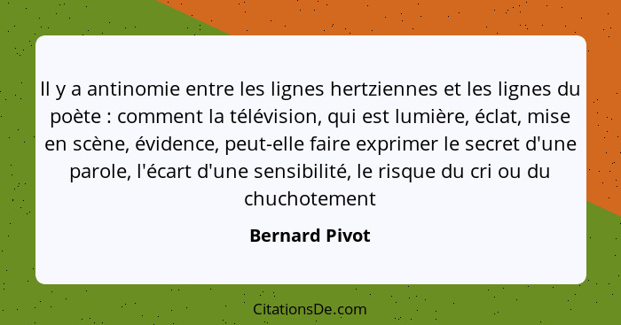 Il y a antinomie entre les lignes hertziennes et les lignes du poète : comment la télévision, qui est lumière, éclat, mise en scè... - Bernard Pivot
