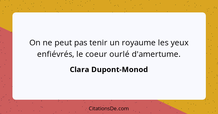 On ne peut pas tenir un royaume les yeux enfiévrés, le coeur ourlé d'amertume.... - Clara Dupont-Monod