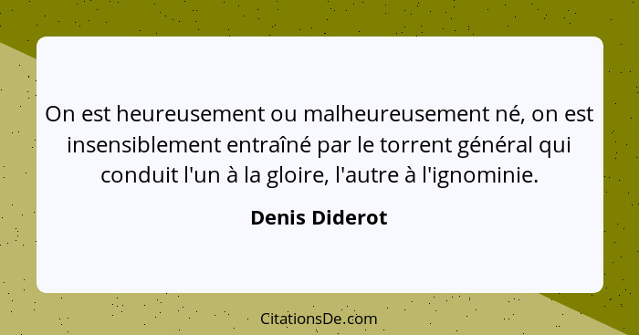 On est heureusement ou malheureusement né, on est insensiblement entraîné par le torrent général qui conduit l'un à la gloire, l'autre... - Denis Diderot