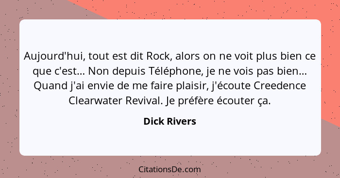 Aujourd'hui, tout est dit Rock, alors on ne voit plus bien ce que c'est… Non depuis Téléphone, je ne vois pas bien… Quand j'ai envie de... - Dick Rivers