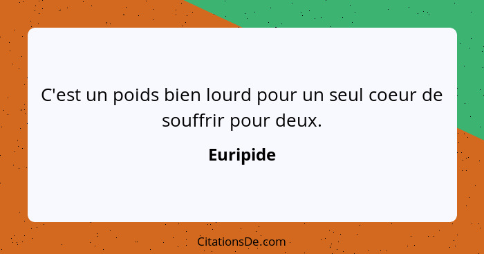 C'est un poids bien lourd pour un seul coeur de souffrir pour deux.... - Euripide