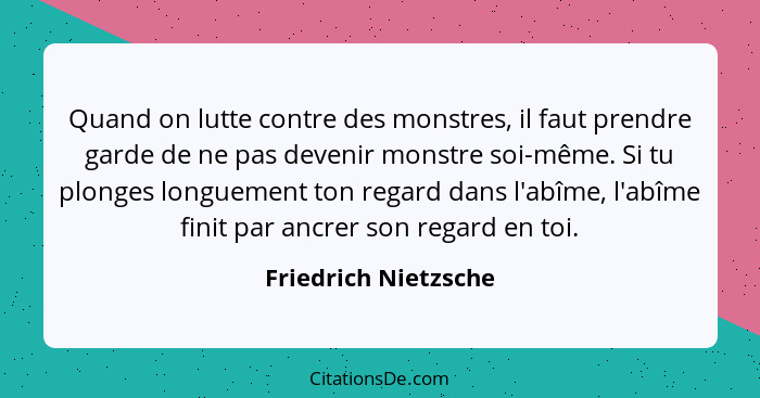 Quand on lutte contre des monstres, il faut prendre garde de ne pas devenir monstre soi-même. Si tu plonges longuement ton regar... - Friedrich Nietzsche