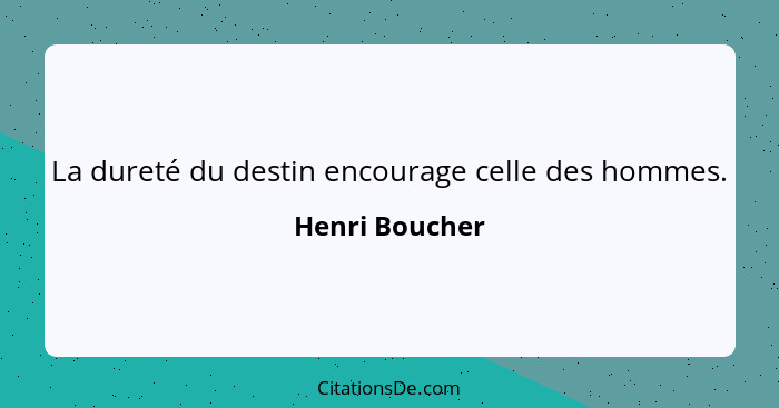 La dureté du destin encourage celle des hommes.... - Henri Boucher