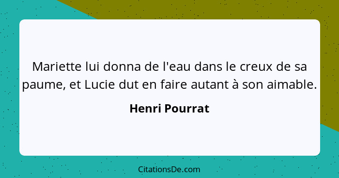 Mariette lui donna de l'eau dans le creux de sa paume, et Lucie dut en faire autant à son aimable.... - Henri Pourrat