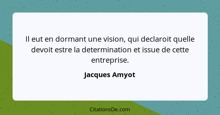 Il eut en dormant une vision, qui declaroit quelle devoit estre la determination et issue de cette entreprise.... - Jacques Amyot
