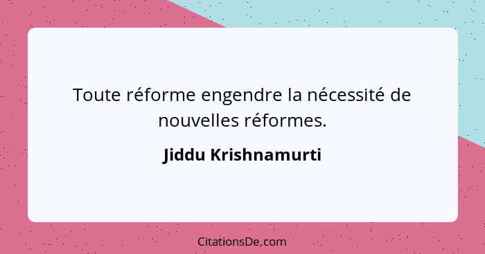 Toute réforme engendre la nécessité de nouvelles réformes.... - Jiddu Krishnamurti