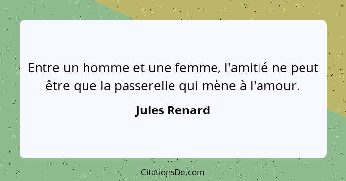 Entre un homme et une femme, l'amitié ne peut être que la passerelle qui mène à l'amour.... - Jules Renard