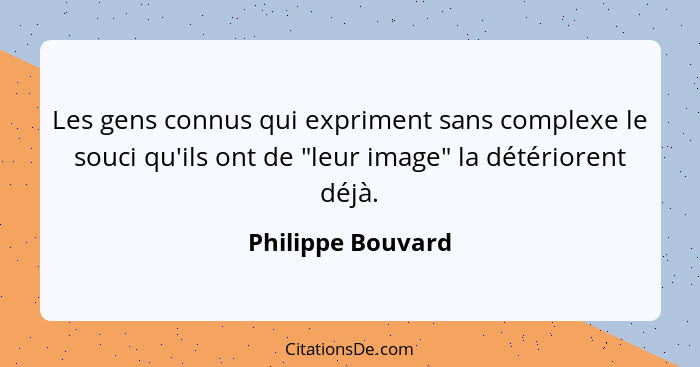 Les gens connus qui expriment sans complexe le souci qu'ils ont de "leur image" la détériorent déjà.... - Philippe Bouvard