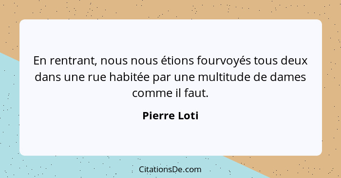 En rentrant, nous nous étions fourvoyés tous deux dans une rue habitée par une multitude de dames comme il faut.... - Pierre Loti