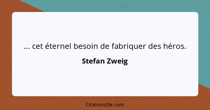 ... cet éternel besoin de fabriquer des héros.... - Stefan Zweig