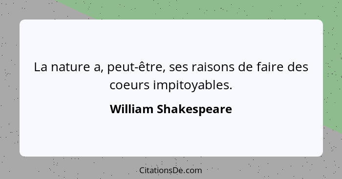 La nature a, peut-être, ses raisons de faire des coeurs impitoyables.... - William Shakespeare