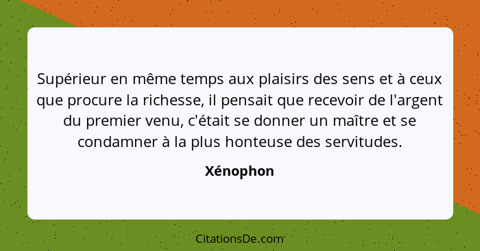 Supérieur en même temps aux plaisirs des sens et à ceux que procure la richesse, il pensait que recevoir de l'argent du premier venu, c'éta... - Xénophon