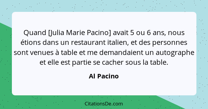 Quand [Julia Marie Pacino] avait 5 ou 6 ans, nous étions dans un restaurant italien, et des personnes sont venues à table et me demandaien... - Al Pacino