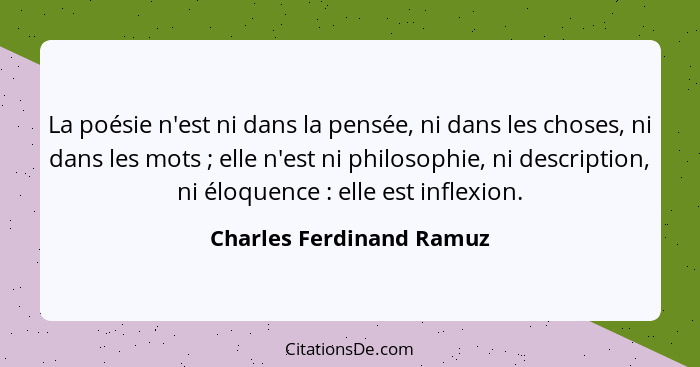 La poésie n'est ni dans la pensée, ni dans les choses, ni dans les mots ; elle n'est ni philosophie, ni description, ni... - Charles Ferdinand Ramuz