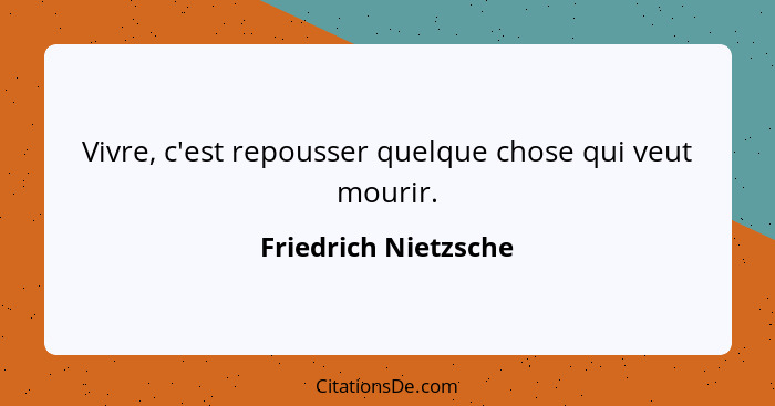 Vivre, c'est repousser quelque chose qui veut mourir.... - Friedrich Nietzsche