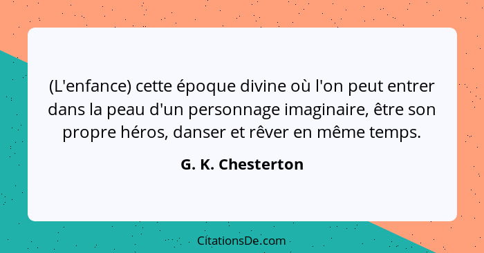 (L'enfance) cette époque divine où l'on peut entrer dans la peau d'un personnage imaginaire, être son propre héros, danser et rêver... - G. K. Chesterton