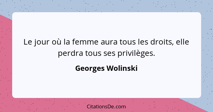 Le jour où la femme aura tous les droits, elle perdra tous ses privilèges.... - Georges Wolinski