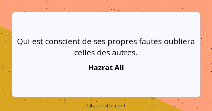 Qui est conscient de ses propres fautes oubliera celles des autres.... - Hazrat Ali