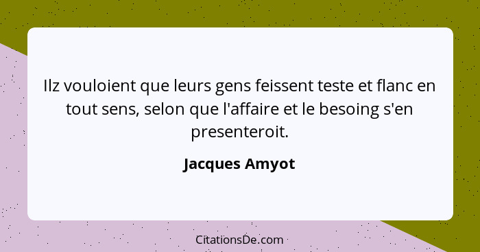 Ilz vouloient que leurs gens feissent teste et flanc en tout sens, selon que l'affaire et le besoing s'en presenteroit.... - Jacques Amyot