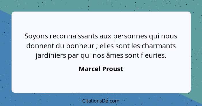 Soyons reconnaissants aux personnes qui nous donnent du bonheur ; elles sont les charmants jardiniers par qui nos âmes sont fleur... - Marcel Proust