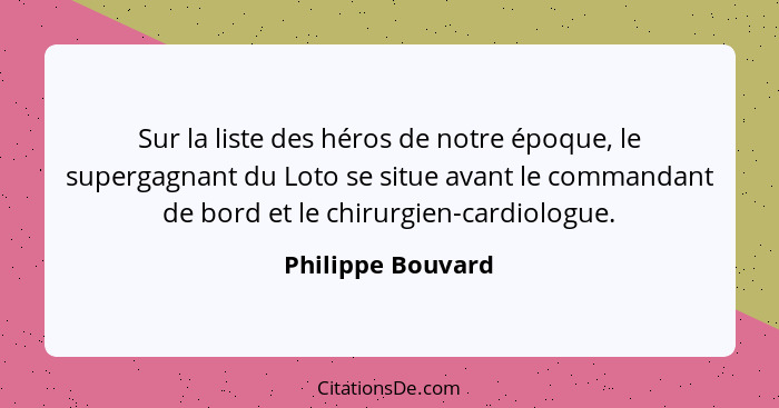 Sur la liste des héros de notre époque, le supergagnant du Loto se situe avant le commandant de bord et le chirurgien-cardiologue.... - Philippe Bouvard