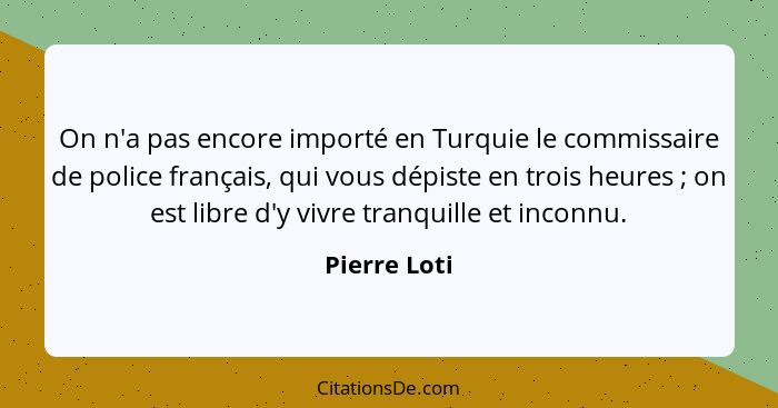 On n'a pas encore importé en Turquie le commissaire de police français, qui vous dépiste en trois heures ; on est libre d'y vivre t... - Pierre Loti