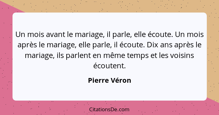 Un mois avant le mariage, il parle, elle écoute. Un mois après le mariage, elle parle, il écoute. Dix ans après le mariage, ils parlent... - Pierre Véron