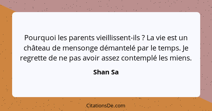 Pourquoi les parents vieillissent-ils ? La vie est un château de mensonge démantelé par le temps. Je regrette de ne pas avoir assez con... - Shan Sa